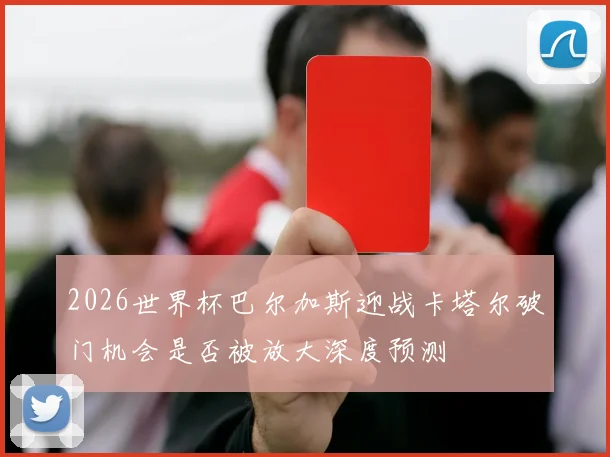 2026世界杯巴尔加斯迎战卡塔尔破门机会是否被放大深度预测