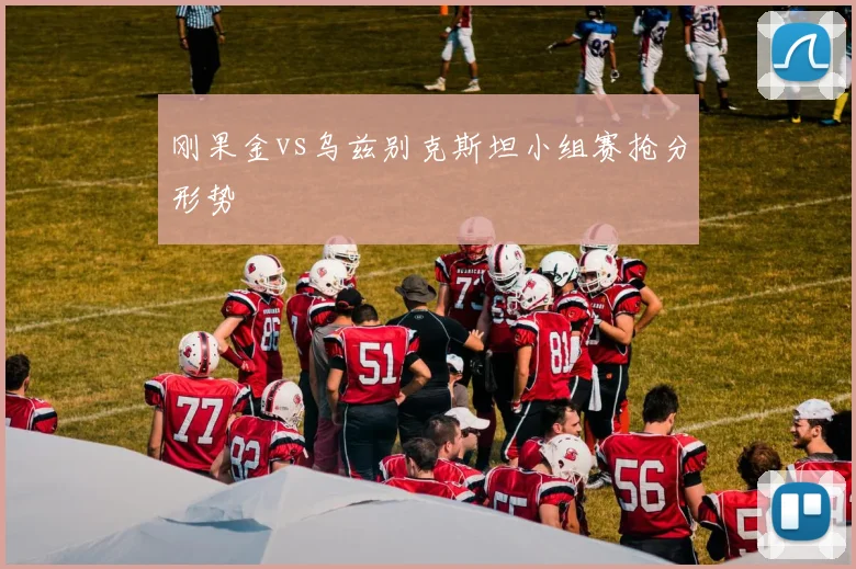 刚果金vs乌兹别克斯坦小组赛抢分形势