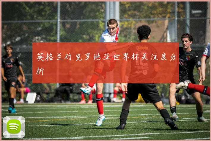 英格兰对克罗地亚世界杯关注度分析