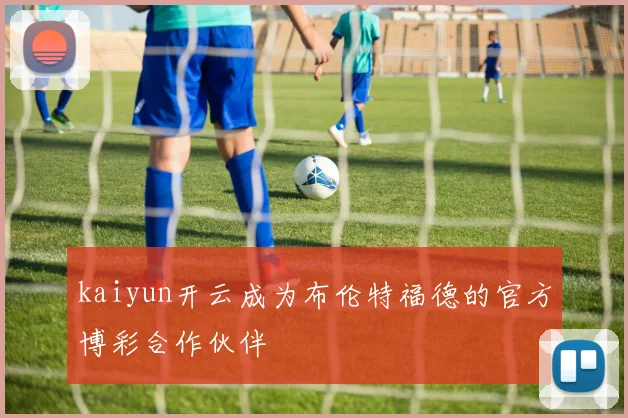 kaiyun开云成为布伦特福德的官方博彩合作伙伴
