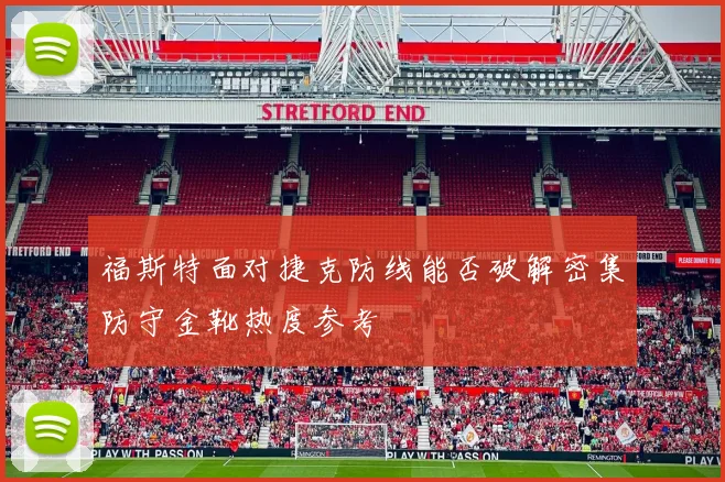 福斯特面对捷克防线能否破解密集防守金靴热度参考