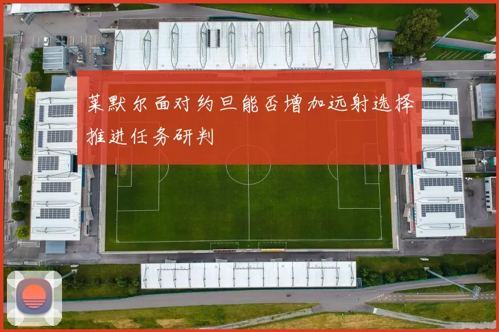 莱默尔面对约旦能否增加远射选择推进任务研判